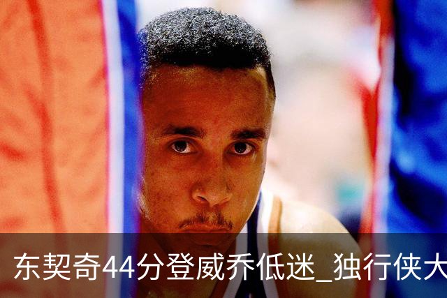 东契奇44分登威乔低迷 独行侠大胜送快船4连败