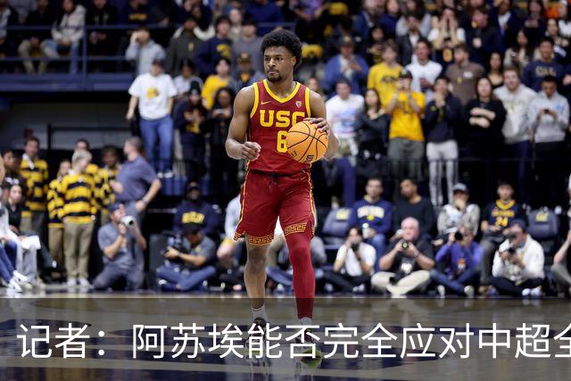记者：阿苏埃能否完全应对中超全场比赛，还需进一步观察和检验